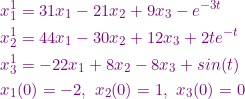 \small {\color{Purple} \begin{align*} x_1^1&=31x_1-21x_2+9x_3-e^{-3t}\\ x_2^1&=44x_1-30x_2+12x_3+2te^{-t}\\ x_3^1&=-22x_1+8x_2-8x_3+sin(t)\\ x_1&(0)=-2,~x_2(0)=1,~x_3(0)=0 \end{align*}}